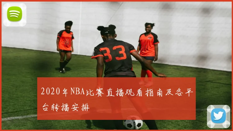 2020年NBA比赛直播观看指南及各平台转播安排