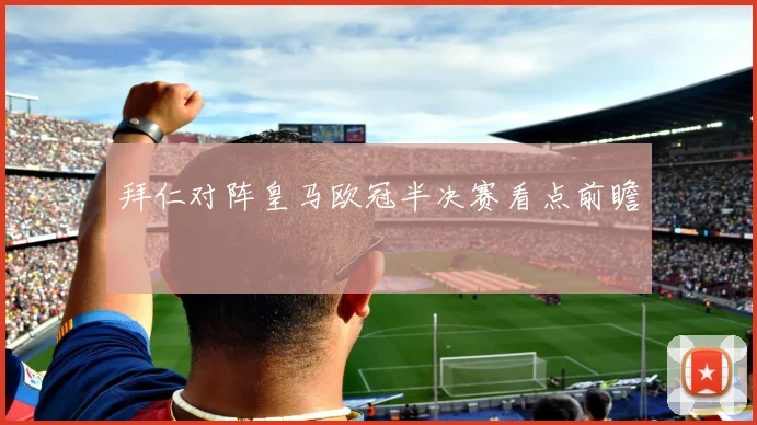 拜仁对阵皇马欧冠半决赛看点前瞻