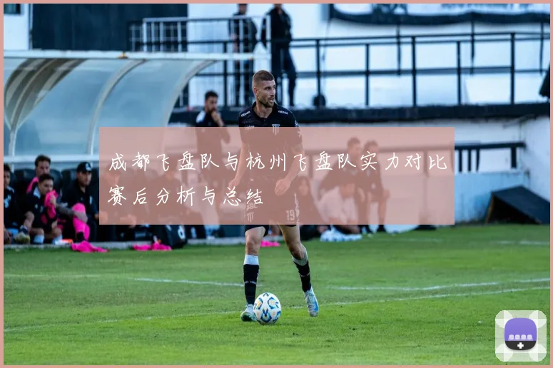 成都飞盘队与杭州飞盘队实力对比赛后分析与总结