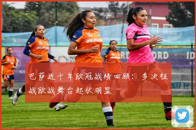 巴萨近十年欧冠战绩回顾：多次征战欧战舞台起伏明显