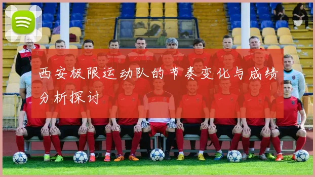 西安极限运动队的节奏变化与成绩分析探讨
