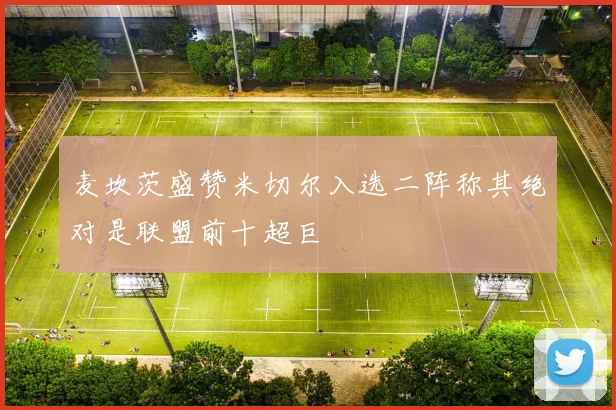 麦坎茨盛赞米切尔入选二阵称其绝对是联盟前十超巨