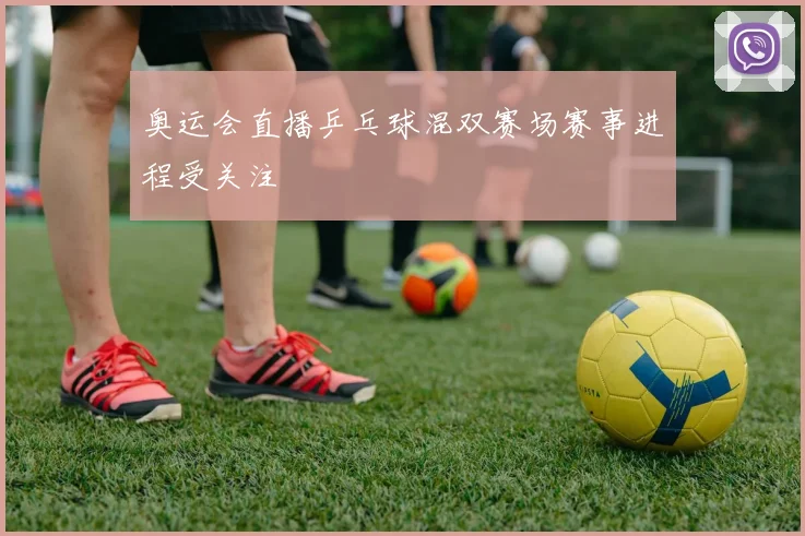 奥运会直播乒乓球混双赛场赛事进程受关注