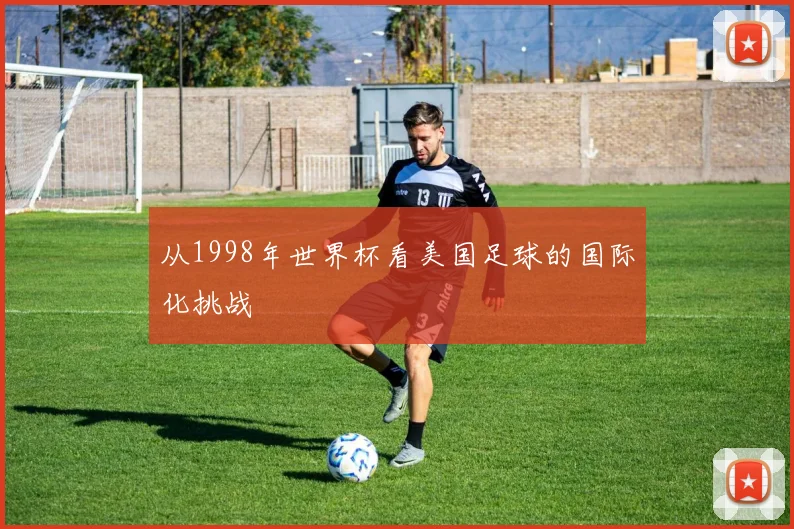 从1998年世界杯看美国足球的国际化挑战