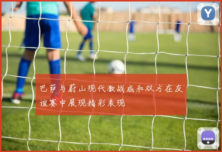 巴萨与蔚山现代激战成和双方在友谊赛中展现精彩表现