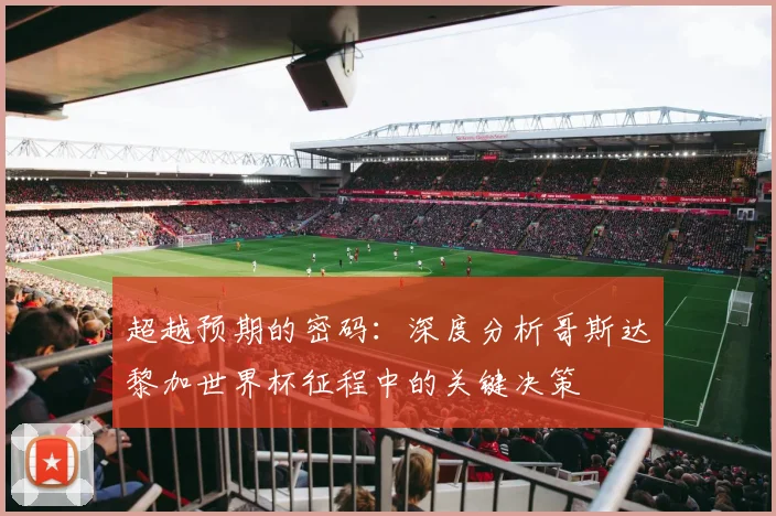 超越预期的密码：深度分析哥斯达黎加世界杯征程中的关键决策