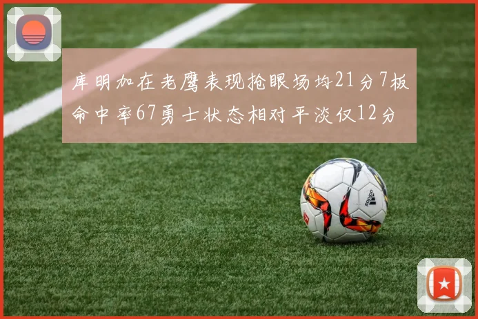库明加在老鹰表现抢眼场均21分7板命中率67勇士状态相对平淡仅12分5板