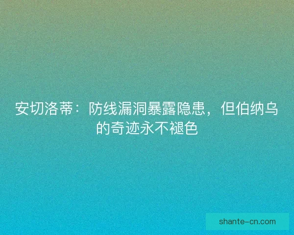 安切洛蒂：防线漏洞暴露隐患，但伯纳乌的奇迹永不褪色