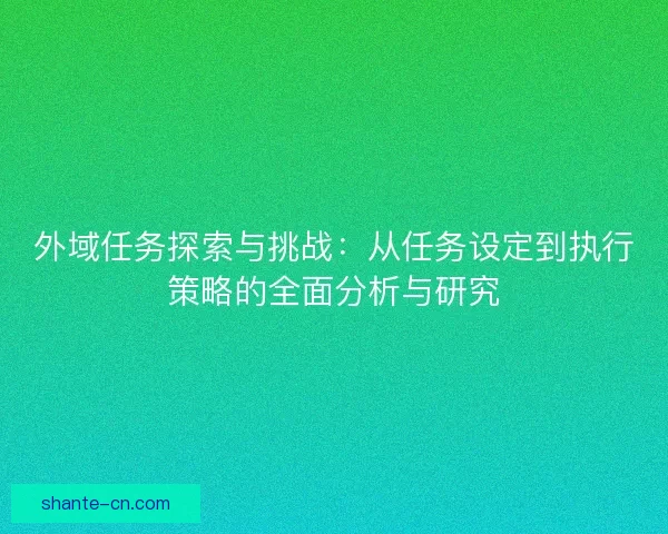 外域任务探索与挑战：从任务设定到执行策略的全面分析与研究