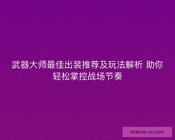 武器大师最佳出装推荐及玩法解析 助你轻松掌控战场节奏