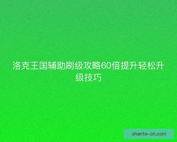 洛克王国辅助刷级攻略60倍提升轻松升级技巧