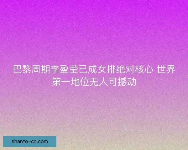 巴黎周期李盈莹已成女排绝对核心 世界第一地位无人可撼动