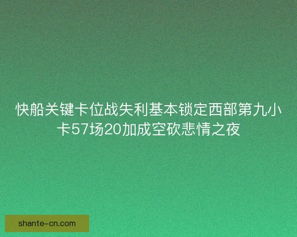 快船关键卡位战失利基本锁定西部第九小卡57场20加成空砍悲情之夜 快船关键卡位战失利基本锁定西部第九小卡57场20加成空砍悲情之夜