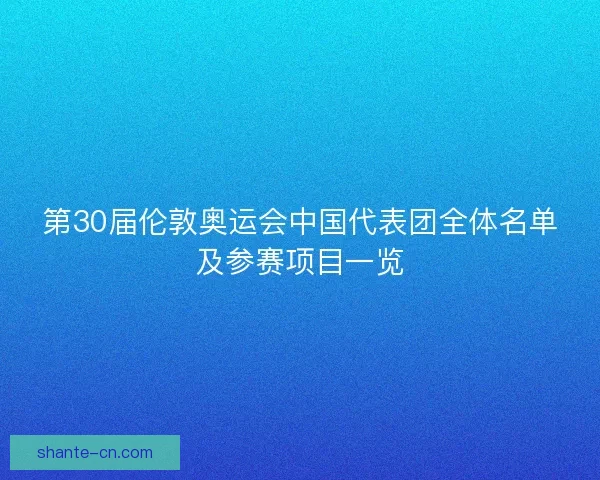 第30届伦敦奥运会中国代表团全体名单及参赛项目一览 第30届伦敦奥运会中国代表团全体名单及参赛项目一览