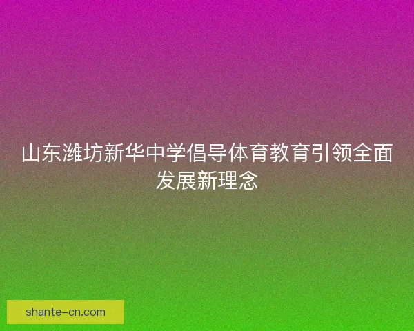 山东潍坊新华中学倡导体育教育引领全面发展新理念